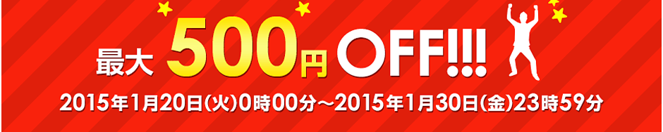 最大500円OFF!!!　2015年1月20日（火）0時00分～2015年1月30日（金）23時59分