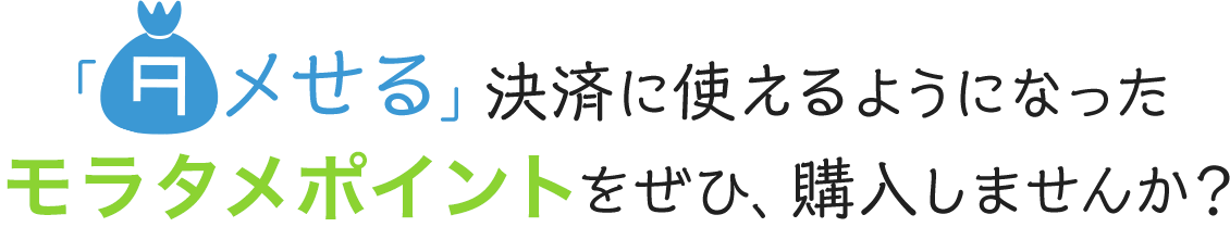 「タメせる」決済に使えるようになったモラタメポイントをぜひ、購入しませんか？